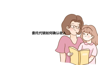 委托代销与受托寄卖的收入确认方式